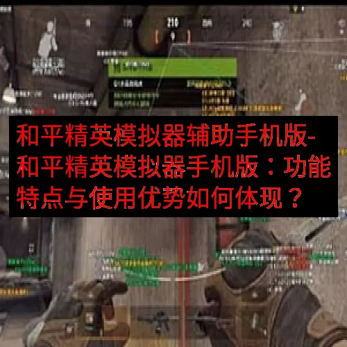 和平精英模拟器辅助手机版-和平精英模拟器手机版：功能特点与使用优势如何体现？