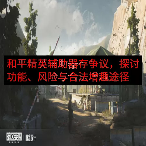 和平精英辅助器存争议，探讨功能、风险与合法增趣途径