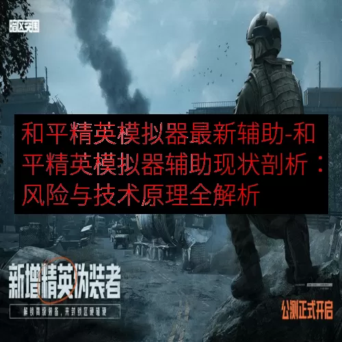 和平精英模拟器最新辅助-和平精英模拟器辅助现状剖析：风险与技